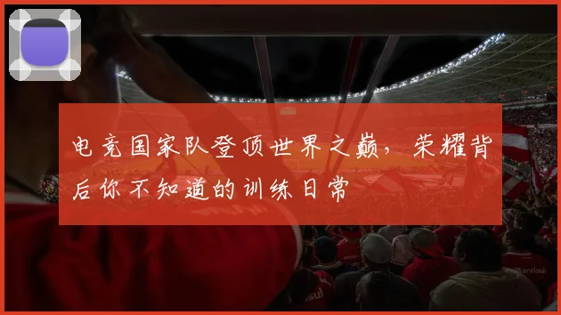 电竞国家队登顶世界之巅,荣耀背后你不知道的训练日常