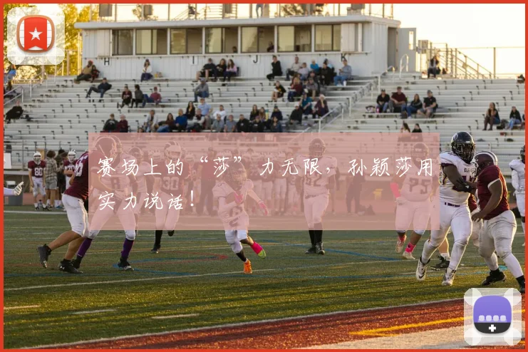 赛场上的“莎”力无限,孙颖莎用实力说话!