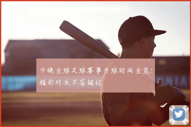 今晚全球足球赛事开球时间全览:精彩对决不容错过