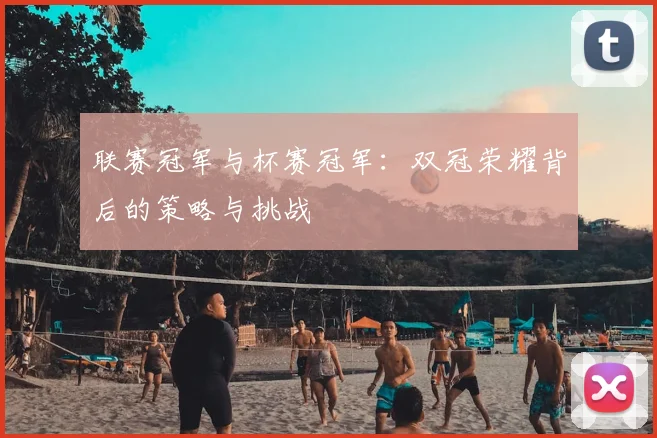 联赛冠军与杯赛冠军:双冠荣耀背后的策略与挑战