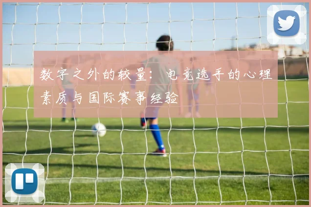 数字之外的较量:电竞选手的心理素质与国际赛事经验