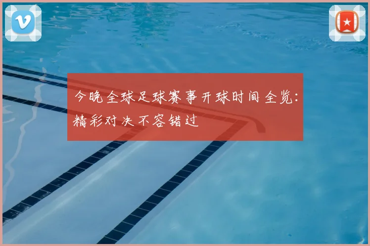 今晚全球足球赛事开球时间全览:精彩对决不容错过