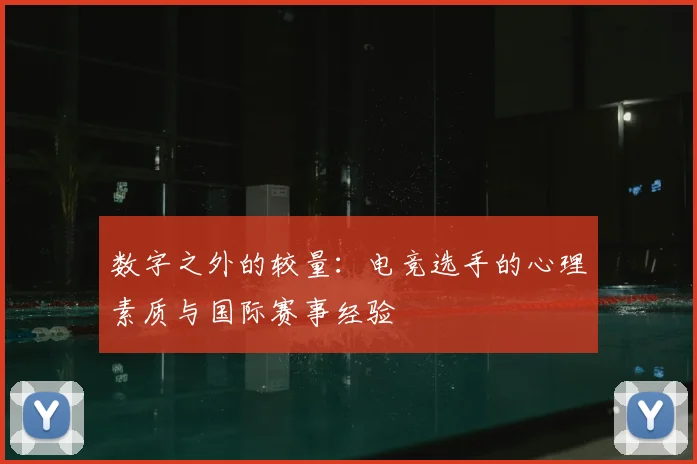 数字之外的较量:电竞选手的心理素质与国际赛事经验