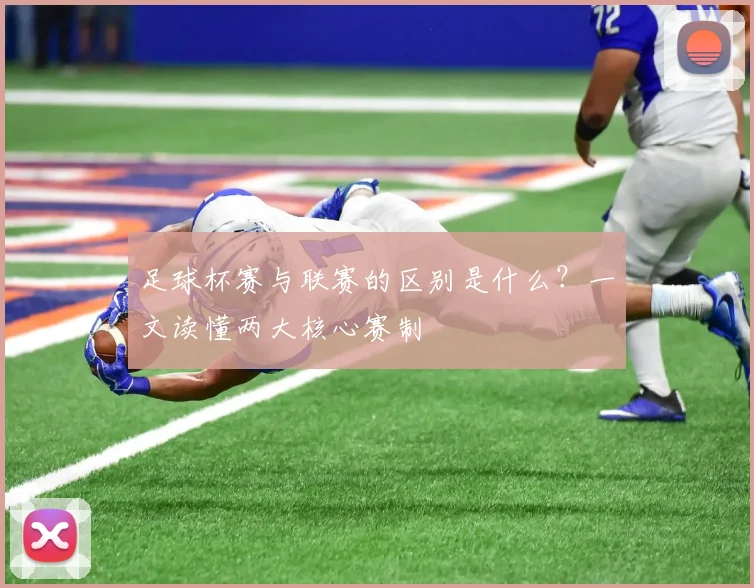 足球杯赛与联赛的区别是什么?一文读懂两大核心赛制