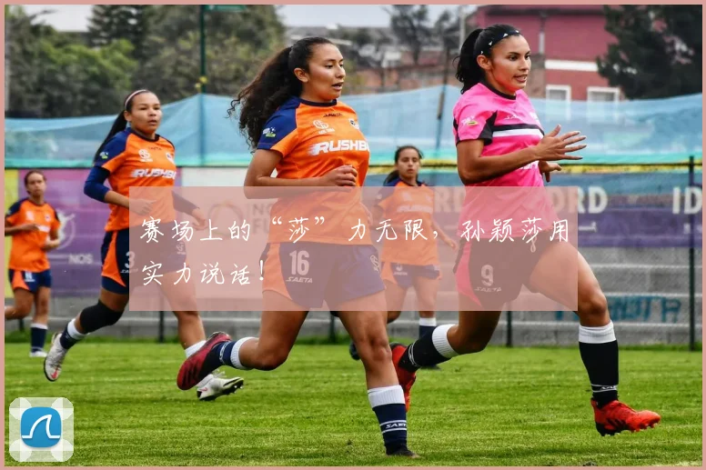 赛场上的“莎”力无限,孙颖莎用实力说话!