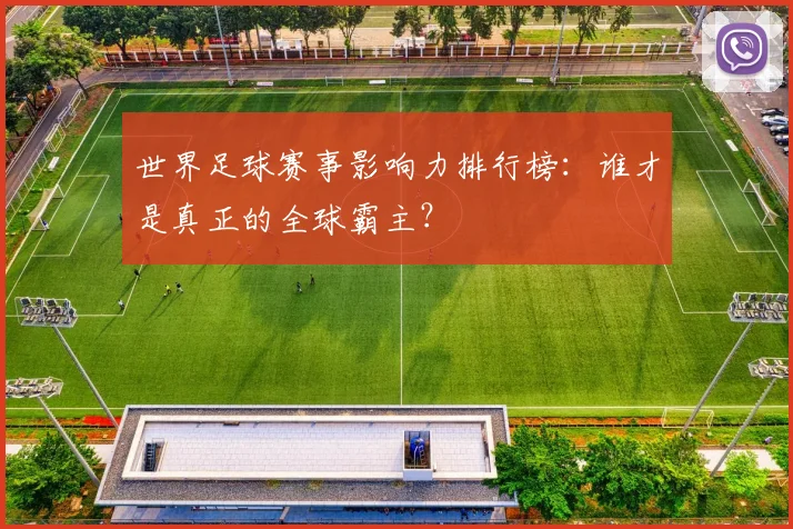 世界足球赛事影响力排行榜:谁才是真正的全球霸主?
