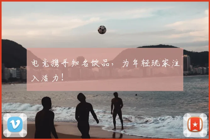 电竞携手知名饮品,为年轻玩家注入活力!